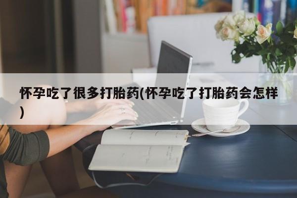 购买米非司酮片打胎药微信怀孕吃了很多打胎药(怀孕吃了打胎药会怎样)
