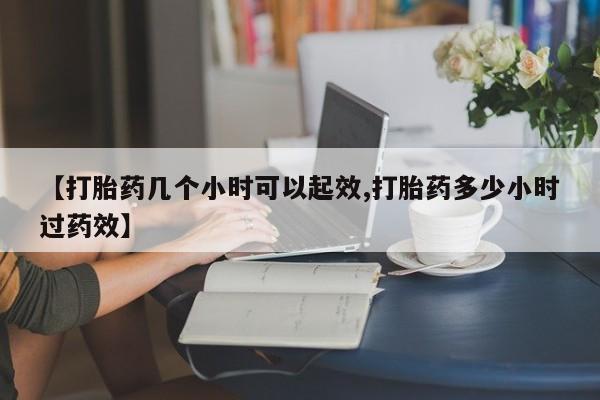 购买米非司酮片打胎药微信【打胎药几个小时可以起效,打胎药多少小时过药效】