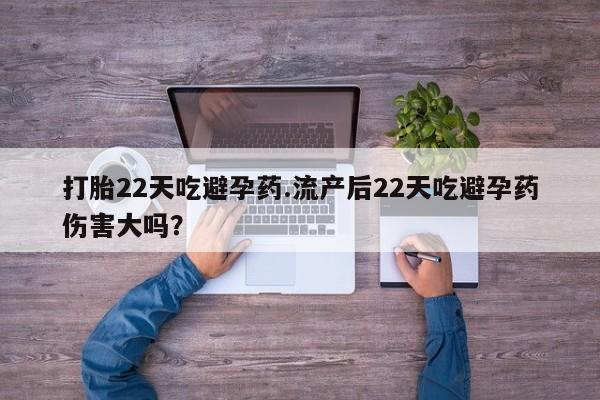 购买米非司酮片打胎药微信打胎22天吃避孕药.流产后22天吃避孕药伤害大吗？