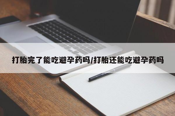 购买米非司酮片打胎药微信打胎完了能吃避孕药吗/打胎还能吃避孕药吗