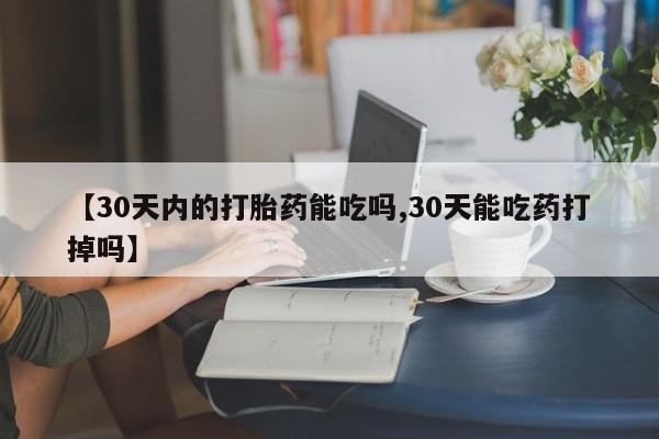 购买米非司酮片打胎药微信【30天内的打胎药能吃吗,30天能吃药打掉吗】