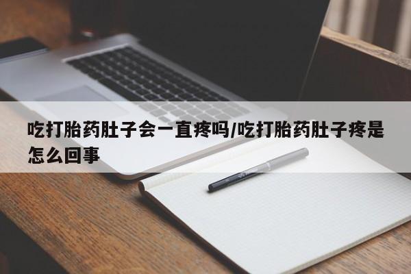 购买米非司酮片打胎药微信吃打胎药肚子会一直疼吗/吃打胎药肚子疼是怎么回事