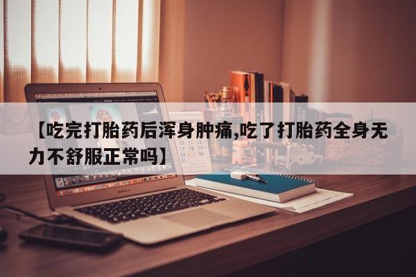 购买米非司酮片打胎药微信【吃完打胎药后浑身肿痛,吃了打胎药全身无力不舒服正常吗】