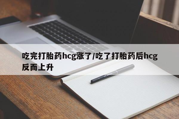 购买米非司酮片打胎药微信吃完打胎药hcg涨了/吃了打胎药后hcg反而上升