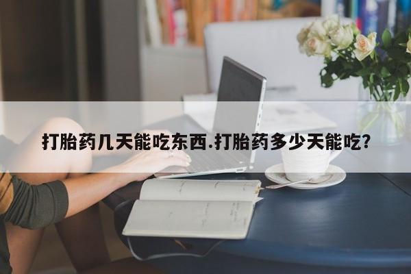 购买米非司酮片打胎药微信打胎药几天能吃东西.打胎药多少天能吃？