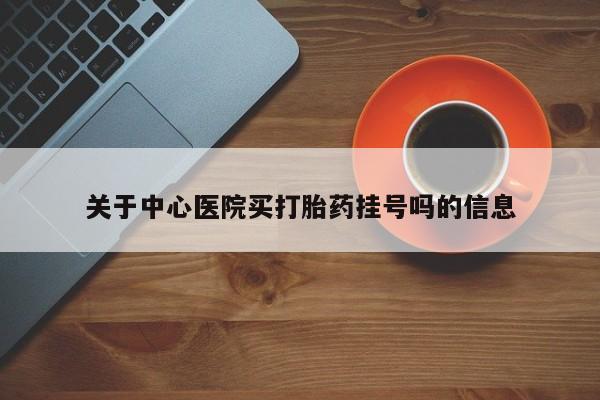购买米非司酮片打胎药微信关于中心医院买打胎药挂号吗的信息