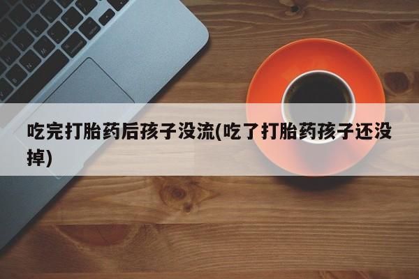 购买米非司酮片打胎药微信吃完打胎药后孩子没流(吃了打胎药孩子还没掉)