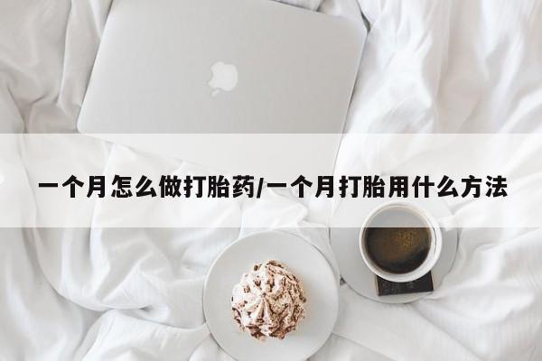 购买米非司酮片打胎药微信一个月怎么做打胎药/一个月打胎用什么方法