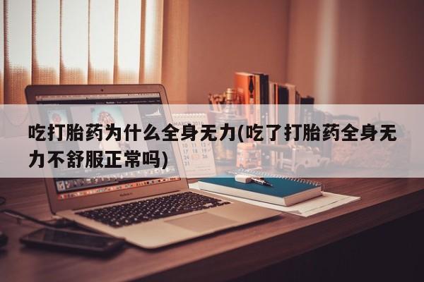 购买米非司酮片打胎药微信吃打胎药为什么全身无力(吃了打胎药全身无力不舒服正常吗)