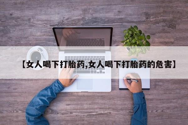 购买米非司酮片打胎药微信【女人喝下打胎药,女人喝下打胎药的危害】