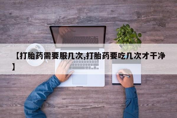 购买米非司酮片打胎药微信【打胎药需要服几次,打胎药要吃几次才干净】