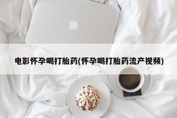 购买米非司酮片打胎药微信电影怀孕喝打胎药(怀孕喝打胎药流产视频)