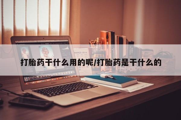 购买米非司酮片打胎药微信打胎药干什么用的呢/打胎药是干什么的