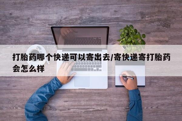 购买米非司酮片打胎药微信打胎药哪个快递可以寄出去/寄快递寄打胎药会怎么样