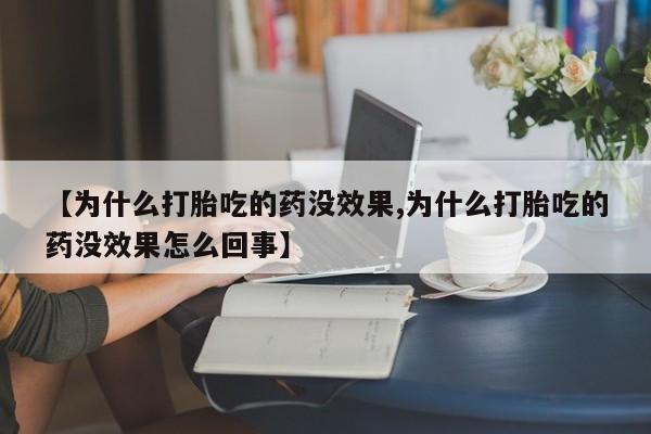 购买米非司酮片打胎药微信【为什么打胎吃的药没效果,为什么打胎吃的药没效果怎么回事】