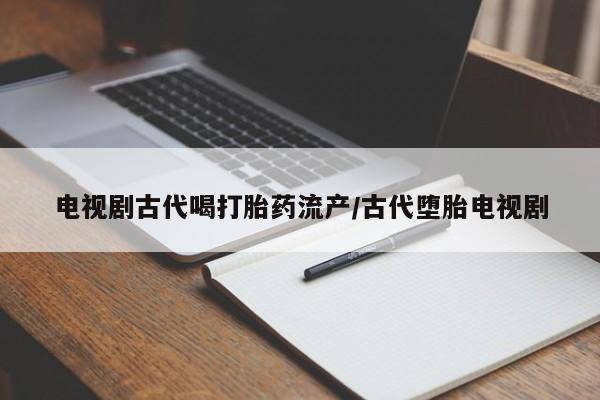 购买米非司酮片打胎药微信电视剧古代喝打胎药流产/古代堕胎电视剧
