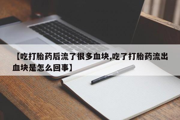 购买米非司酮片打胎药微信【吃打胎药后流了很多血块,吃了打胎药流出血块是怎么回事】