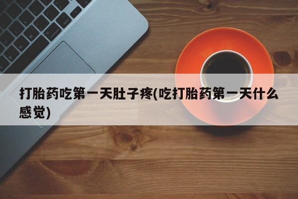 购买米非司酮片打胎药微信打胎药吃第一天肚子疼(吃打胎药第一天什么感觉)