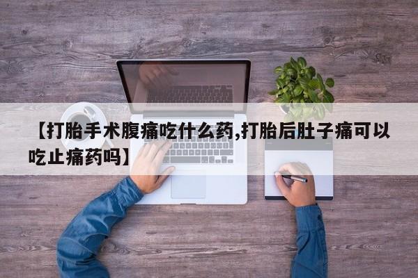 购买米非司酮片打胎药微信【打胎手术腹痛吃什么药,打胎后肚子痛可以吃止痛药吗】