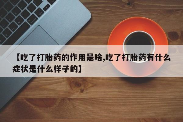 购买米非司酮片打胎药微信【吃了打胎药的作用是啥,吃了打胎药有什么症状是什么样子的】