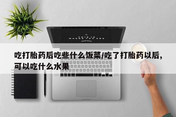 购买米非司酮片打胎药微信吃打胎药后吃些什么饭菜/吃了打胎药以后,可以吃什么水果