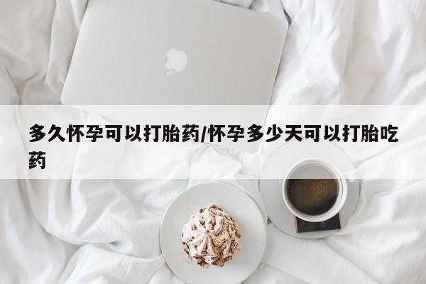 购买米非司酮片打胎药微信多久怀孕可以打胎药/怀孕多少天可以打胎吃药