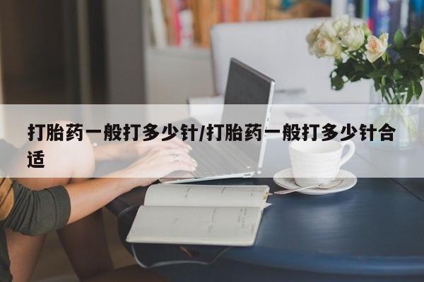 购买米非司酮片打胎药微信打胎药一般打多少针/打胎药一般打多少针合适