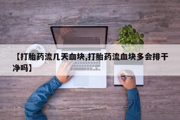购买米非司酮片打胎药微信【打胎药流几天血块,打胎药流血块多会排干净吗】