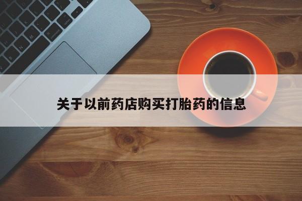 购买米非司酮片打胎药微信关于以前药店购买打胎药的信息
