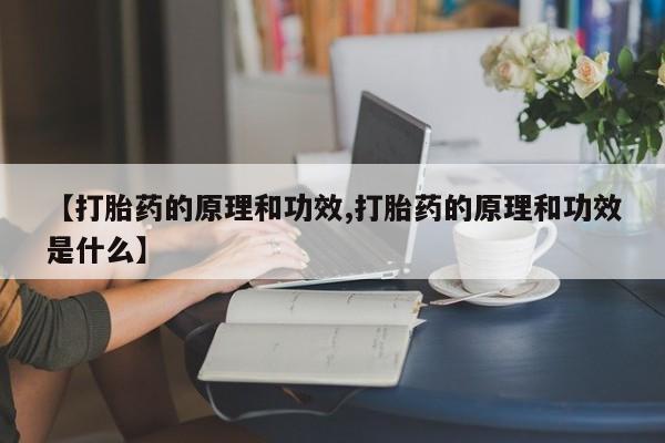 购买米非司酮片打胎药微信【打胎药的原理和功效,打胎药的原理和功效是什么】