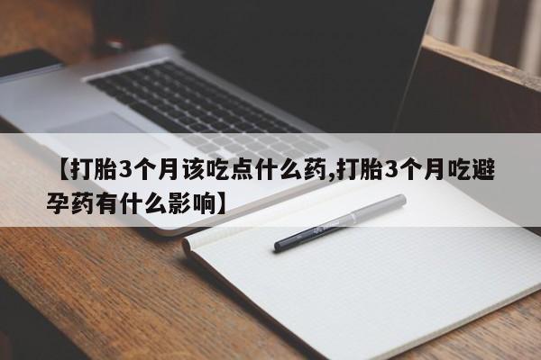 购买米非司酮片打胎药微信【打胎3个月该吃点什么药,打胎3个月吃避孕药有什么影响】