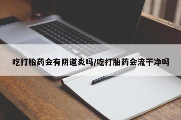 购买米非司酮片打胎药微信吃打胎药会有阴道炎吗/吃打胎药会流干净吗