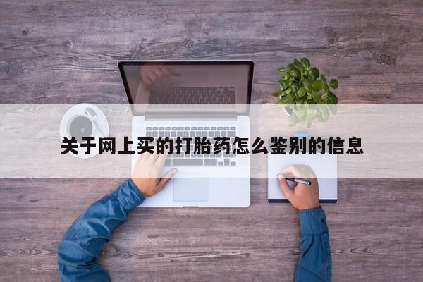 购买米非司酮片打胎药微信关于网上买的打胎药怎么鉴别的信息
