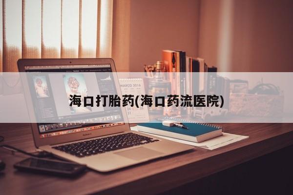 购买米非司酮片打胎药微信海口打胎药(海口药流医院)