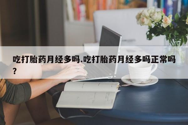 购买米非司酮片打胎药微信吃打胎药月经多吗.吃打胎药月经多吗正常吗？