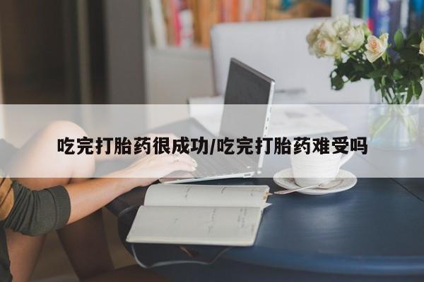 购买米非司酮片打胎药微信吃完打胎药很成功/吃完打胎药难受吗
