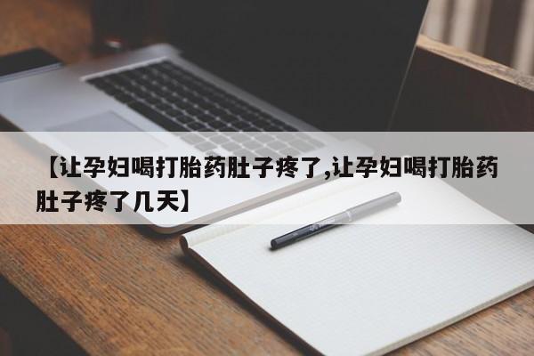 购买米非司酮片打胎药微信【让孕妇喝打胎药肚子疼了,让孕妇喝打胎药肚子疼了几天】