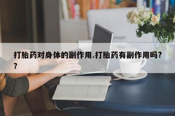 购买米非司酮片打胎药微信打胎药对身体的副作用.打胎药有副作用吗?？