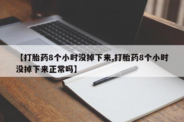 购买米非司酮片打胎药微信【打胎药8个小时没掉下来,打胎药8个小时没掉下来正常吗】