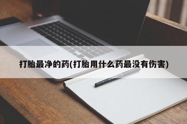 购买米非司酮片打胎药微信打胎最净的药(打胎用什么药最没有伤害)