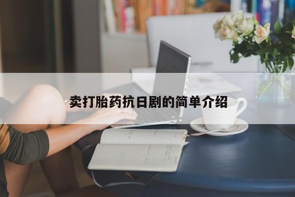 购买米非司酮片打胎药微信卖打胎药抗日剧的简单介绍