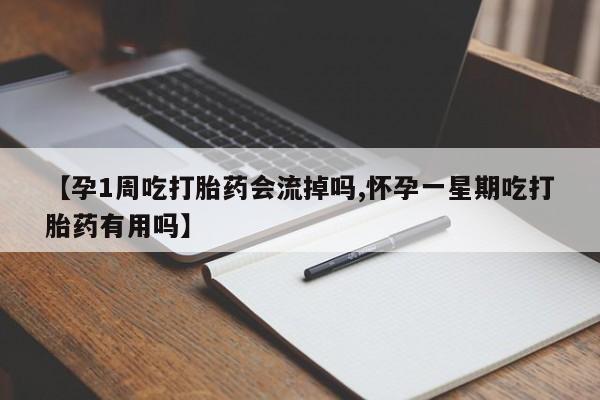 购买米非司酮片打胎药微信【孕1周吃打胎药会流掉吗,怀孕一星期吃打胎药有用吗】