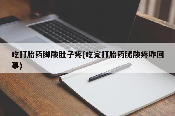 购买米非司酮片打胎药微信吃打胎药脚酸肚子疼(吃完打胎药腿酸疼咋回事)