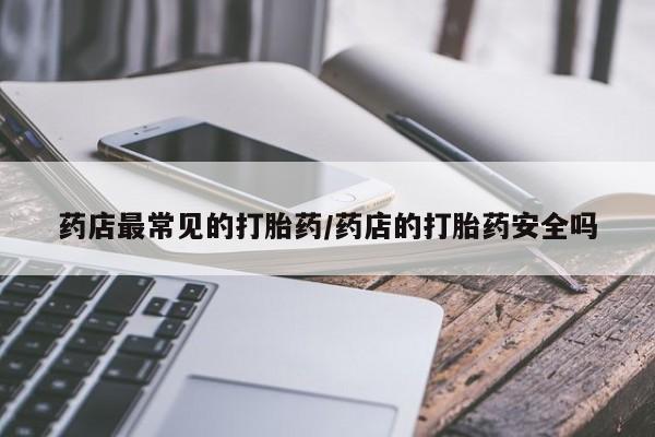 购买米非司酮片打胎药微信药店最常见的打胎药/药店的打胎药安全吗