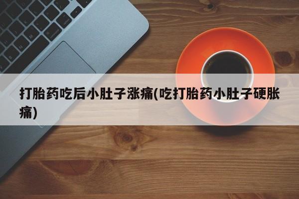 购买米非司酮片打胎药微信打胎药吃后小肚子涨痛(吃打胎药小肚子硬胀痛)
