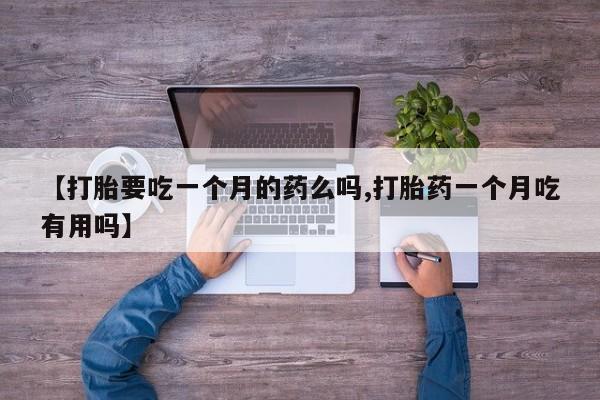 购买米非司酮片打胎药微信【打胎要吃一个月的药么吗,打胎药一个月吃有用吗】