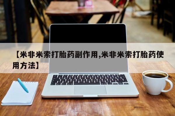 购买米非司酮片打胎药微信【米非米索打胎药副作用,米非米索打胎药使用方法】