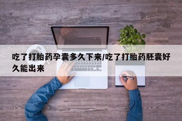 购买米非司酮片打胎药微信吃了打胎药孕囊多久下来/吃了打胎药胚囊好久能出来