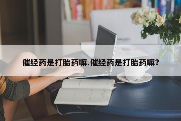 购买米非司酮片打胎药微信催经药是打胎药嘛.催经药是打胎药嘛？
