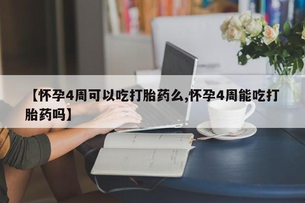 购买米非司酮片打胎药微信【怀孕4周可以吃打胎药么,怀孕4周能吃打胎药吗】